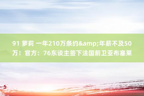 91 萝莉 一年210万条约&年薪不及50万！官方：76东谈主签下法国前卫亚布塞莱