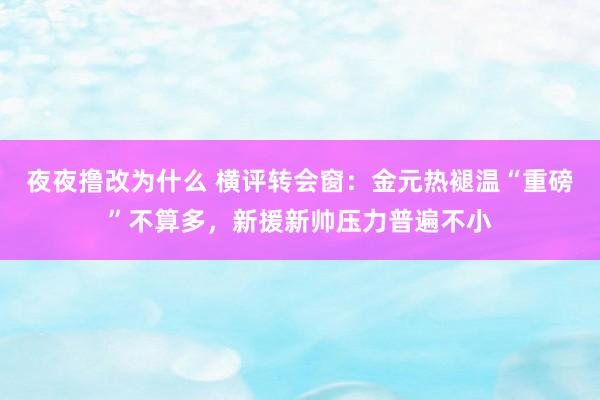 夜夜撸改为什么 横评转会窗：金元热褪温“重磅”不算多，新援新帅压力普遍不小