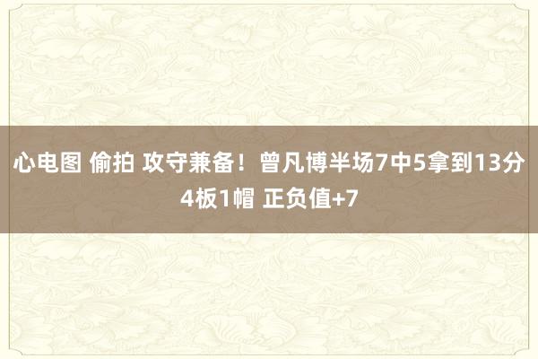 心电图 偷拍 攻守兼备！曾凡博半场7中5拿到13分4板1帽 正负值+7