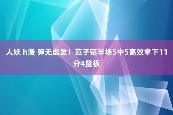 人妖 h漫 弹无虚发！范子铭半场5中5高效拿下11分4篮板