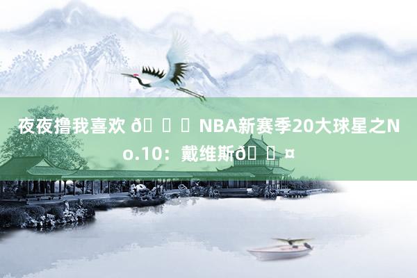 夜夜撸我喜欢 🌟NBA新赛季20大球星之No.10：戴维斯😤