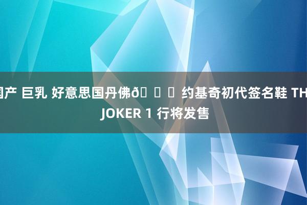 国产 巨乳 好意思国丹佛🏔约基奇初代签名鞋 THE JOKER 1 行将发售