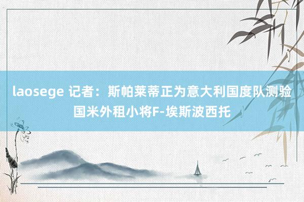 laosege 记者：斯帕莱蒂正为意大利国度队测验国米外租小将F-埃斯波西托