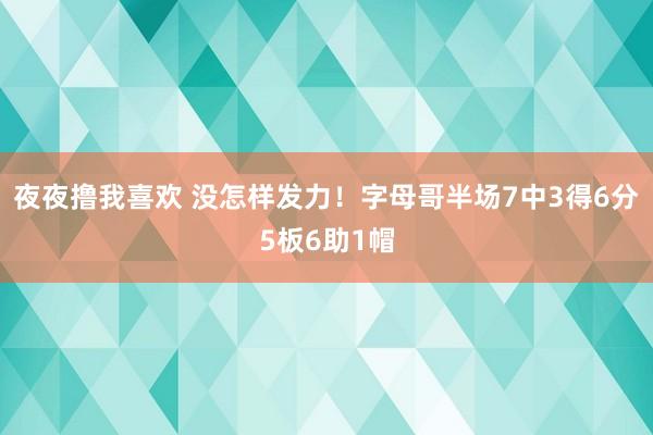 夜夜撸我喜欢 没怎样发力！字母哥半场7中3得6分5板6助1帽