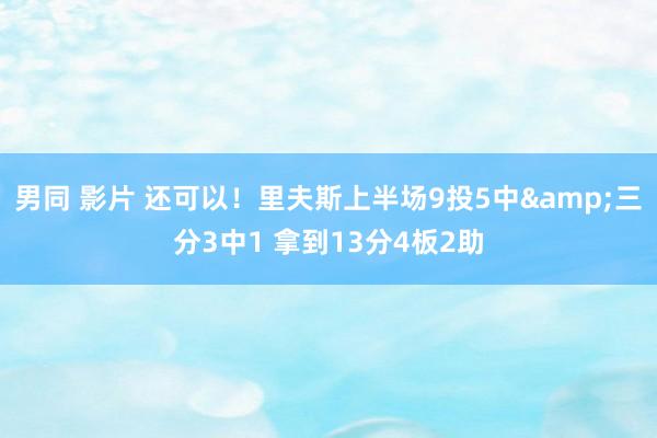 男同 影片 还可以！里夫斯上半场9投5中&三分3中1 拿到13分4板2助
