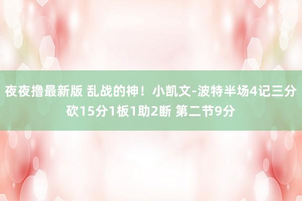 夜夜撸最新版 乱战的神！小凯文-波特半场4记三分砍15分1板1助2断 第二节9分