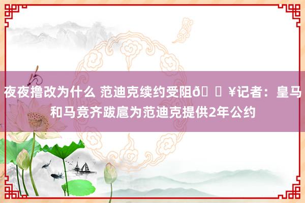 夜夜撸改为什么 范迪克续约受阻💥记者：皇马和马竞齐跋扈为范迪克提供2年公约