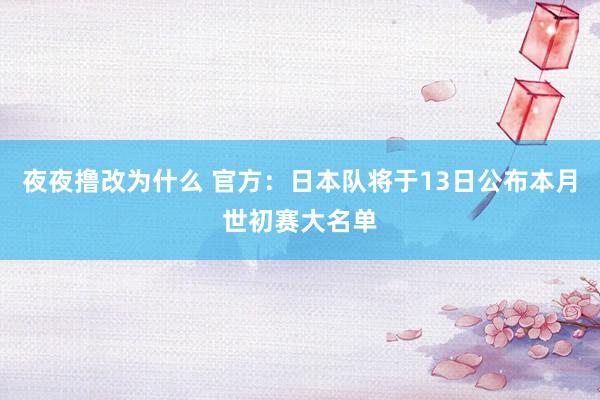夜夜撸改为什么 官方：日本队将于13日公布本月世初赛大名单
