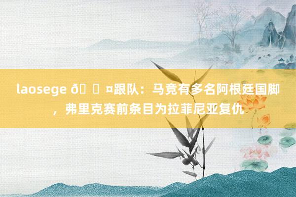 laosege 😤跟队：马竞有多名阿根廷国脚，弗里克赛前条目为拉菲尼亚复仇